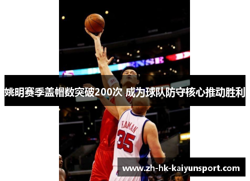 姚明赛季盖帽数突破200次 成为球队防守核心推动胜利