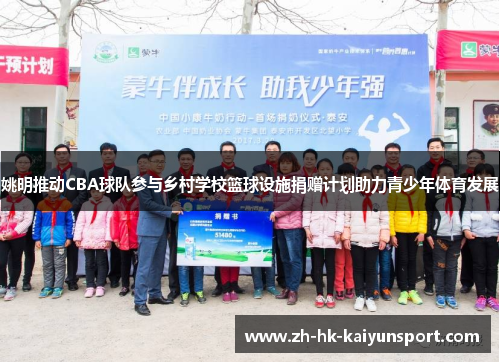 姚明推动CBA球队参与乡村学校篮球设施捐赠计划助力青少年体育发展