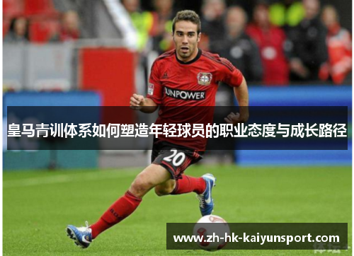 皇马青训体系如何塑造年轻球员的职业态度与成长路径