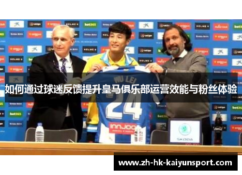 如何通过球迷反馈提升皇马俱乐部运营效能与粉丝体验
