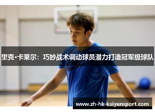 里克·卡莱尔：巧妙战术调动球员潜力打造冠军级球队