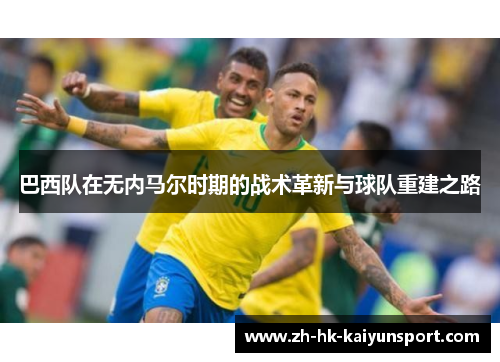 巴西队在无内马尔时期的战术革新与球队重建之路