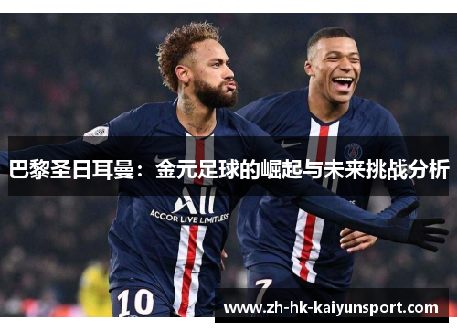 巴黎圣日耳曼:金元足球的崛起与未来挑战分析