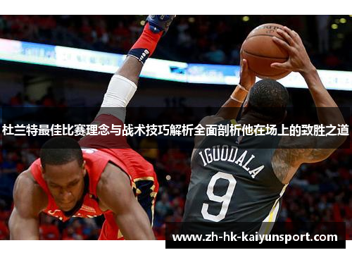 杜兰特最佳比赛理念与战术技巧解析全面剖析他在场上的致胜之道