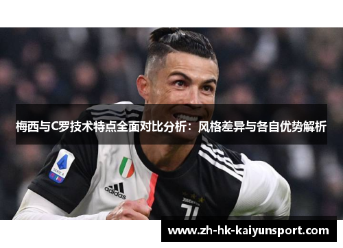 梅西与C罗技术特点全面对比分析:风格差异与各自优势解析