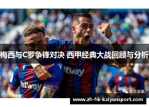 梅西与C罗争锋对决 西甲经典大战回顾与分析
