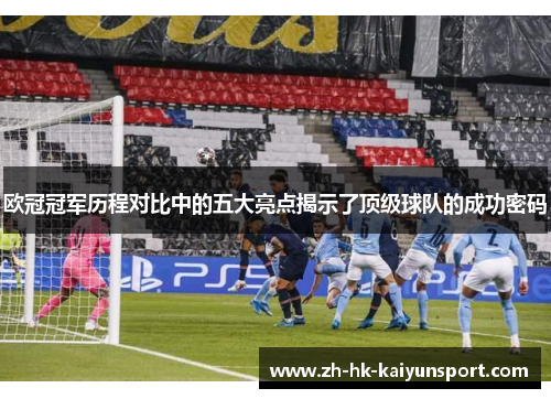 欧冠冠军历程对比中的五大亮点揭示了顶级球队的成功密码