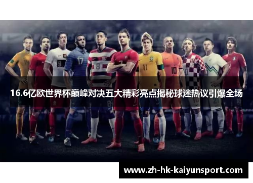 16.6亿欧世界杯巅峰对决五大精彩亮点揭秘球迷热议引爆全场