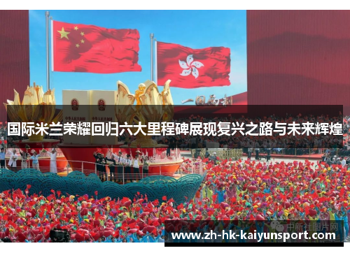 国际米兰荣耀回归六大里程碑展现复兴之路与未来辉煌