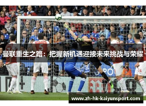 曼联重生之路:把握新机遇迎接未来挑战与荣耀