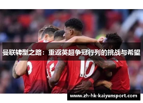 曼联转型之路:重返英超争冠行列的挑战与希望