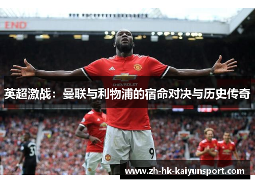 英超激战：曼联与利物浦的宿命对决与历史传奇