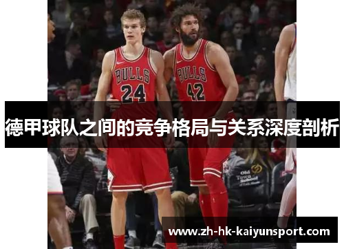 德甲球队之间的竞争格局与关系深度剖析