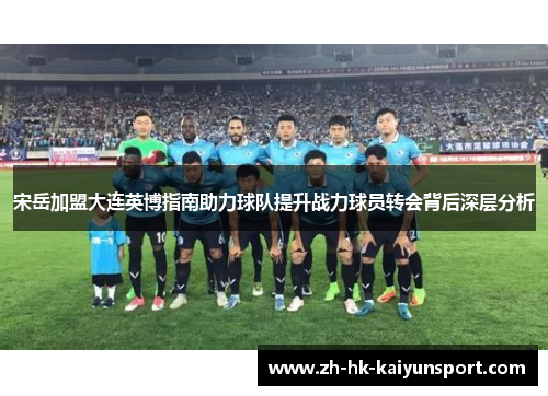 宋岳加盟大连英博指南助力球队提升战力球员转会背后深层分析