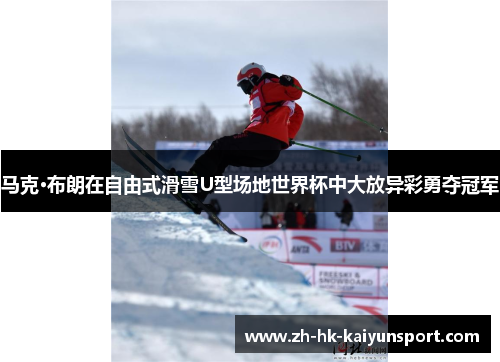 马克·布朗在自由式滑雪U型场地世界杯中大放异彩勇夺冠军
