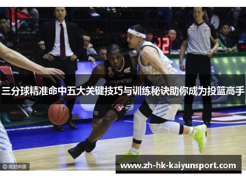 三分球精准命中五大关键技巧与训练秘诀助你成为投篮高手