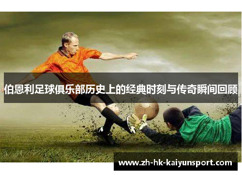 伯恩利足球俱乐部历史上的经典时刻与传奇瞬间回顾