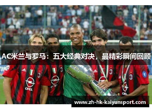 AC米兰与罗马:五大经典对决,最精彩瞬间回顾