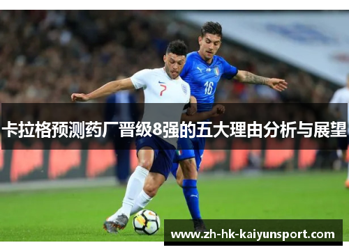 卡拉格预测药厂晋级8强的五大理由分析与展望
