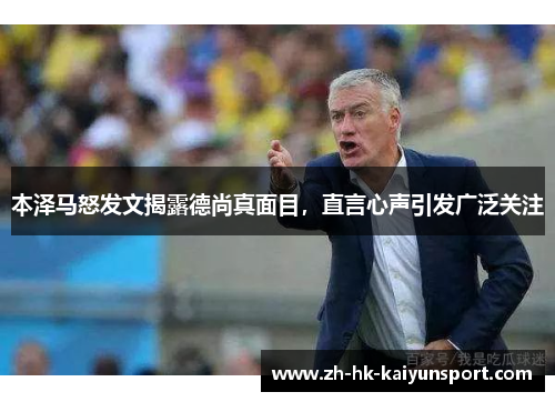 本泽马怒发文揭露德尚真面目,直言心声引发广泛关注