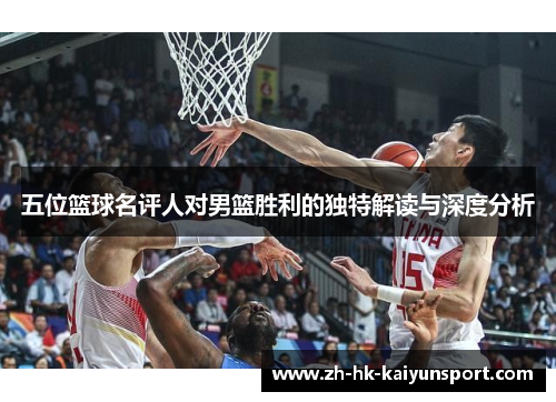 五位篮球名评人对男篮胜利的独特解读与深度分析