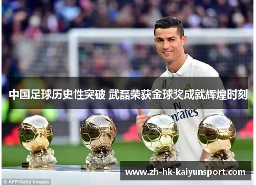 中国足球历史性突破 武磊荣获金球奖成就辉煌时刻