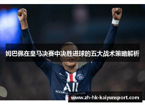 姆巴佩在皇马决赛中决胜进球的五大战术策略解析