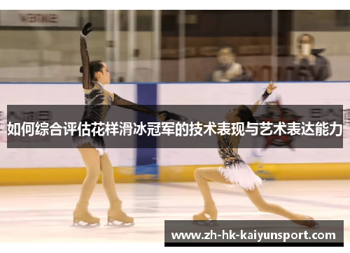 如何综合评估花样滑冰冠军的技术表现与艺术表达能力
