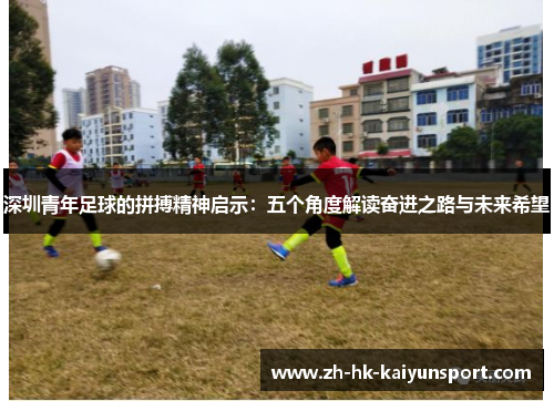 深圳青年足球的拼搏精神启示：五个角度解读奋进之路与未来希望