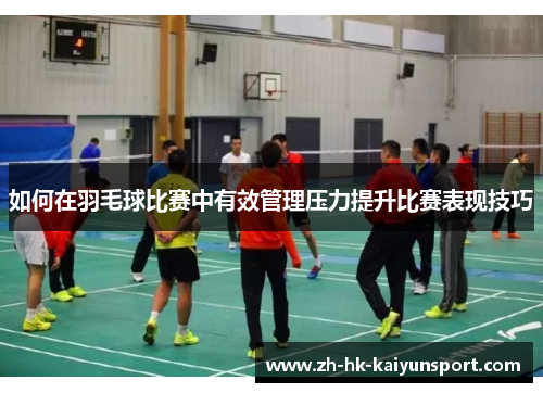 如何在羽毛球比赛中有效管理压力提升比赛表现技巧