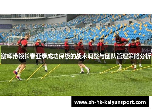 谢晖带领长春亚泰成功保级的战术调整与团队管理策略分析
