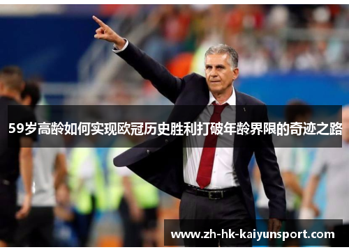 59岁高龄如何实现欧冠历史胜利打破年龄界限的奇迹之路
