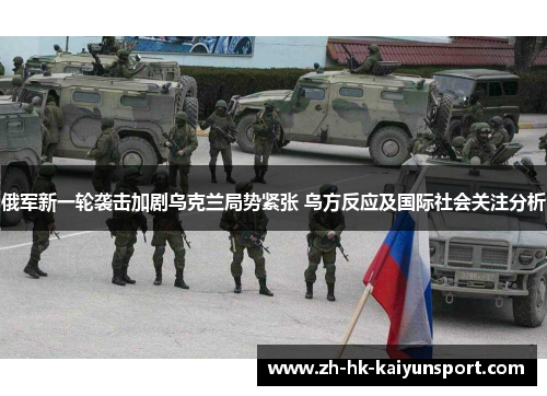俄军新一轮袭击加剧乌克兰局势紧张 乌方反应及国际社会关注分析