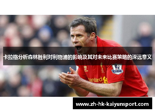 卡拉格分析森林胜利对利物浦的影响及其对未来比赛策略的深远意义