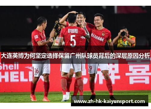 大连英博为何坚定选择保留广州队球员背后的深层原因分析