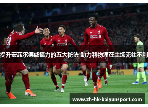 提升安菲尔德威慑力的五大秘诀 助力利物浦在主场无往不利