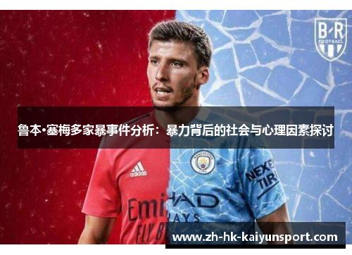 鲁本·塞梅多家暴事件分析:暴力背后的社会与心理因素探讨