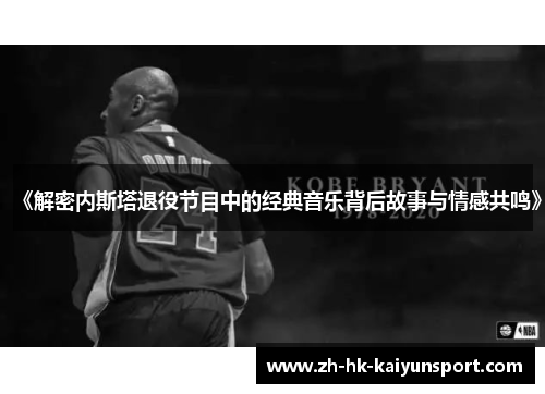 《解密内斯塔退役节目中的经典音乐背后故事与情感共鸣》