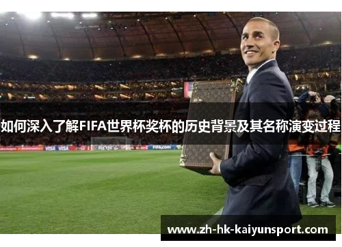 如何深入了解FIFA世界杯奖杯的历史背景及其名称演变过程