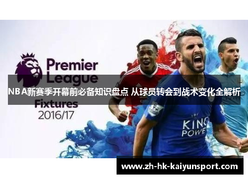 NBA新赛季开幕前必备知识盘点 从球员转会到战术变化全解析