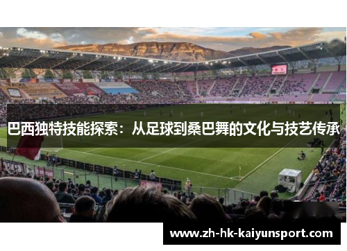 巴西独特技能探索：从足球到桑巴舞的文化与技艺传承