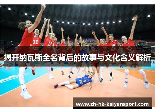 揭开纳瓦斯全名背后的故事与文化含义解析