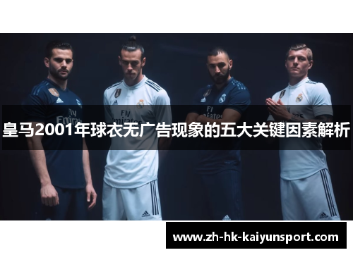 皇马2001年球衣无广告现象的五大关键因素解析