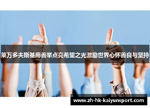 莱万多夫斯基用善举点亮希望之光激励世界心怀善良与坚持