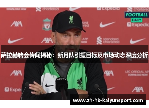 萨拉赫转会传闻揭秘:新月队引援目标及市场动态深度分析
