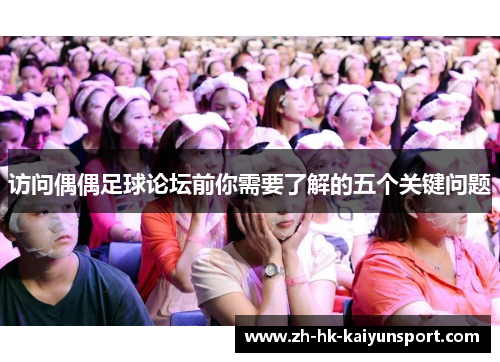 访问偶偶足球论坛前你需要了解的五个关键问题