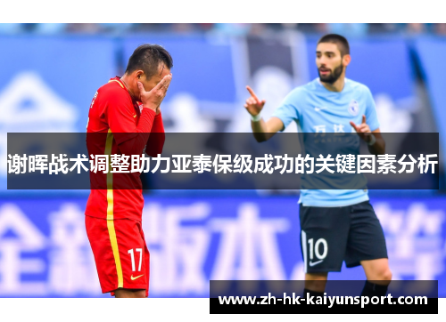 谢晖战术调整助力亚泰保级成功的关键因素分析