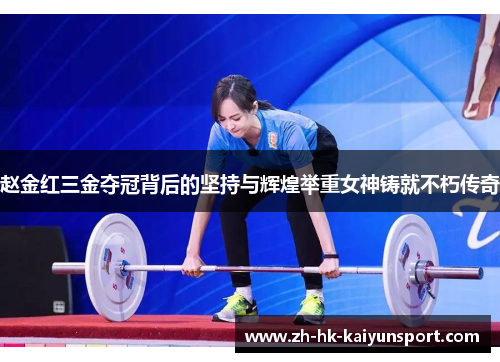 赵金红三金夺冠背后的坚持与辉煌举重女神铸就不朽传奇