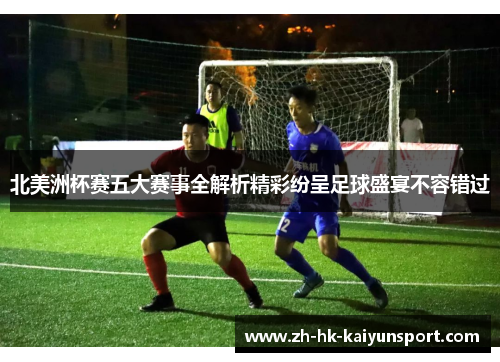 北美洲杯赛五大赛事全解析精彩纷呈足球盛宴不容错过