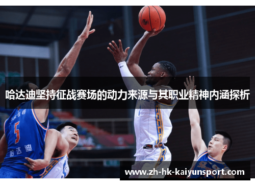 哈达迪坚持征战赛场的动力来源与其职业精神内涵探析